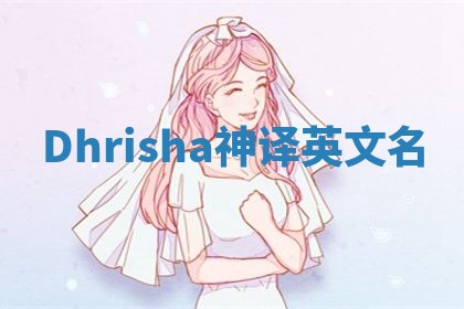Dhrisha神译英文名 Dhrisha神译英文名