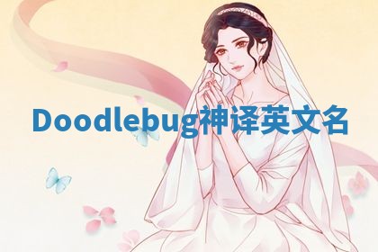 Doodlebug神译英文名 Doodlebug神译英文名