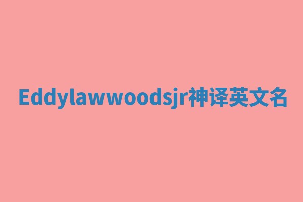 Eddylawwoodsjr神译英文名