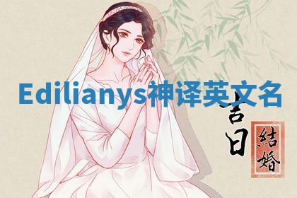 Edilianys神译英文名 Edilianys神译英文名