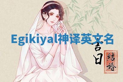 Egikiyal神译英文名