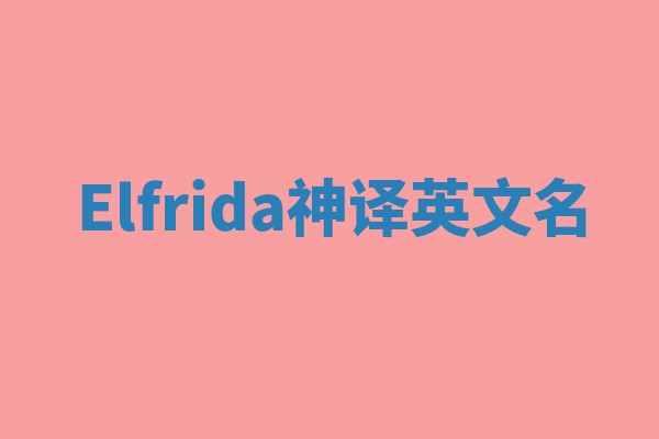 Elfrida神译英文名 Elfrida神译英文名