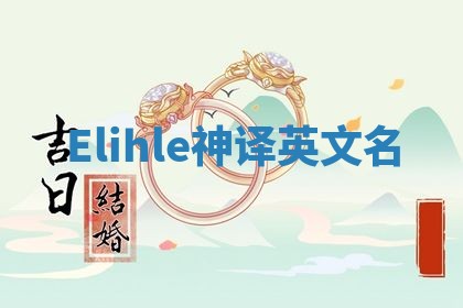 Elihle神译英文名 Elihle神译英文名