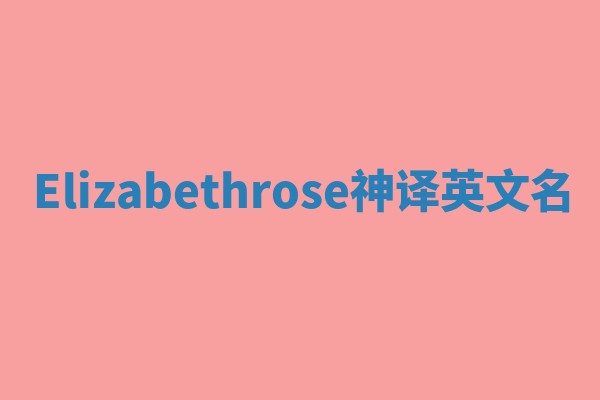 Elizabethrose神译英文名 Elizabethrose神译英文名