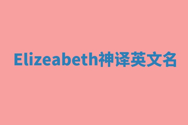 Elizeabeth神译英文名 Elizeabeth神译英文名