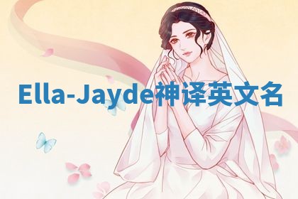 Ella-Jayde神译英文名 Ella-Jayde神译英文名