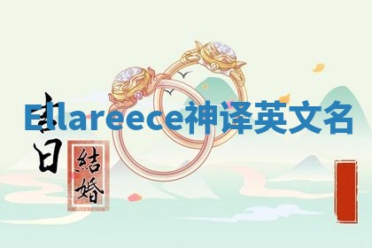 Ellareece神译英文名 Ellareece神译英文名