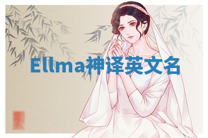 Ellma神译英文名 Ellma神译英文名