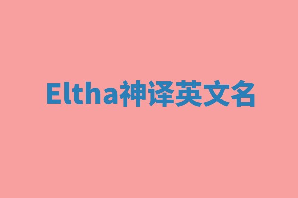 Eltha神译英文名 Eltha神译英文名