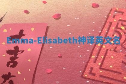 Emma-Elisabeth神译英文名 Emma-Elisabeth神译英文名
