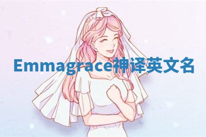 Emmagrace神译英文名 Emmagrace神译英文名