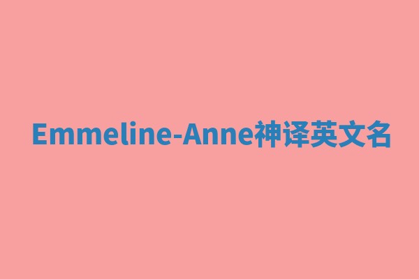 Emmeline-Anne神译英文名 Emmeline-Anne神译英文名