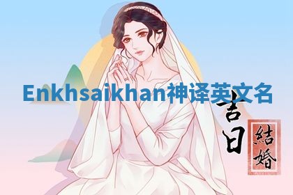Enkhsaikhan神译英文名
