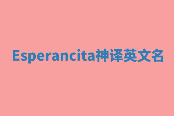 Esperancita神译英文名 Esperancita神译英文名