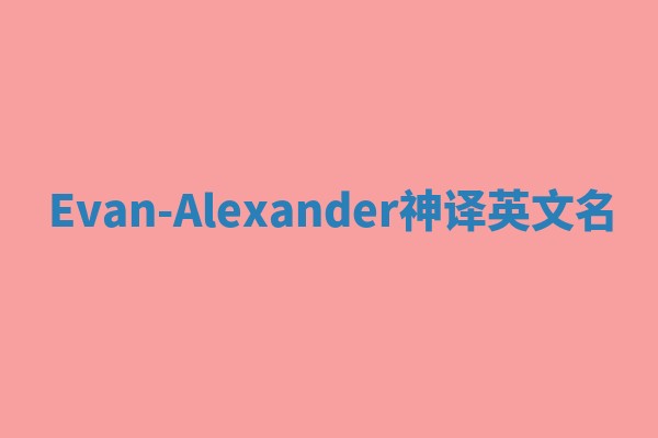 Evan-Alexander神译英文名