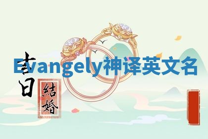Evangely神译英文名 Evangely神译英文名