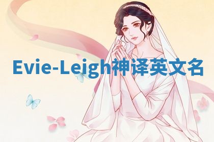Evie-Leigh神译英文名 Evie-Leigh神译英文名
