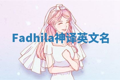 Fadhila神译英文名 Fadhila神译英文名