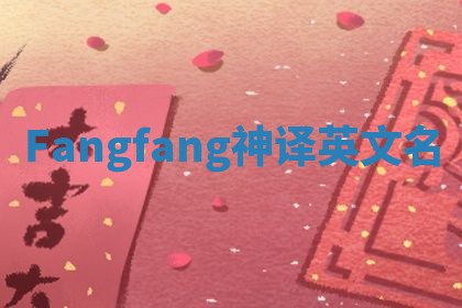 Fangfang神译英文名 Fangfang神译英文名