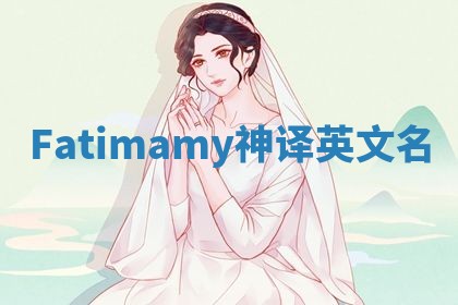 Fatimamy神译英文名 Fatimamy神译英文名