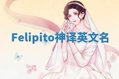 Felipito神译英文名 Felipito神译英文名