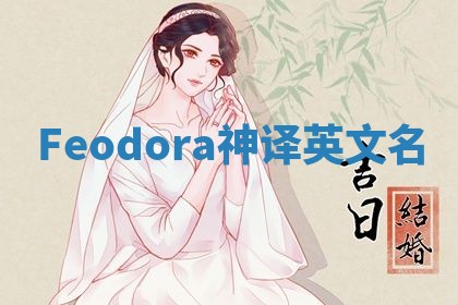 Feodora神译英文名 Feodora神译英文名