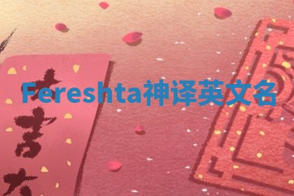 Fereshta神译英文名 Fereshta神译英文名