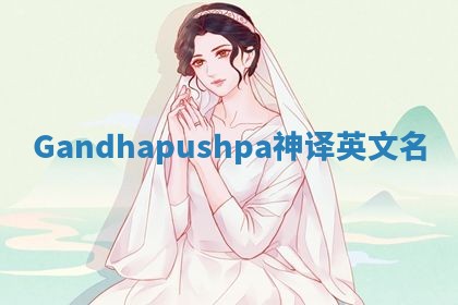 Gandhapushpa神译英文名 Gandhapushpa神译英文名