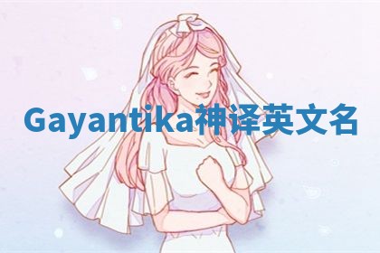 Gayantika神译英文名 Gayantika神译英文名