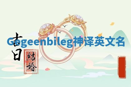 Gegeenbileg神译英文名