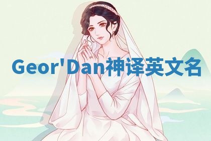 Geor'Dan神译英文名 Geor'Dan神译英文名