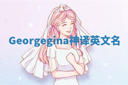 Georgegina神译英文名 Georgegina神译英文名