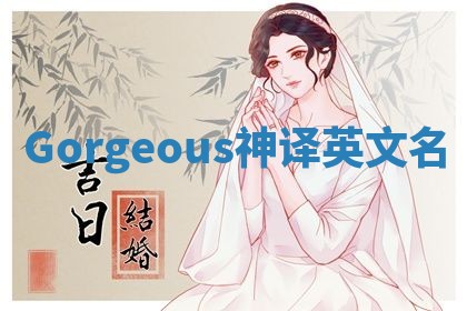 Gorgeous神译英文名 Gorgeous神译英文名