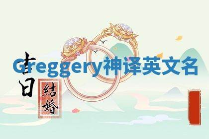 Greggery神译英文名 Greggery神译英文名