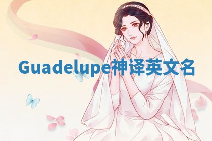 Guadelupe神译英文名 Guadelupe神译英文名
