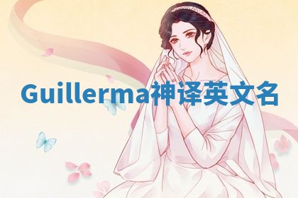 Guillerma神译英文名 Guillerma神译英文名