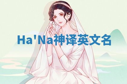 Ha'Na神译英文名 Ha'Na神译英文名