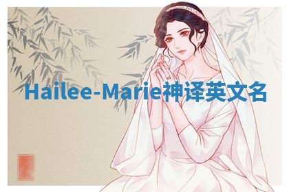 Hailee-Marie神译英文名 Hailee-Marie神译英文名