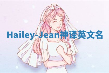 Hailey-Jean神译英文名 Hailey-Jean神译英文名