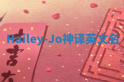 Hailey-Jo神译英文名 Hailey-Jo神译英文名