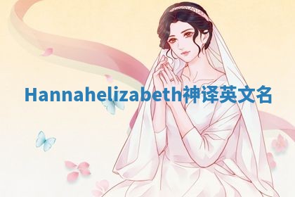 Hannahelizabeth神译英文名