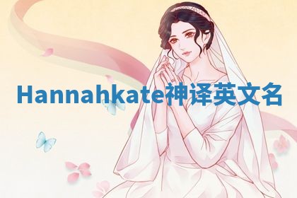 Hannahkate神译英文名 Hannahkate神译英文名