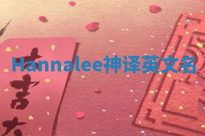 Hannalee神译英文名 Hannalee神译英文名