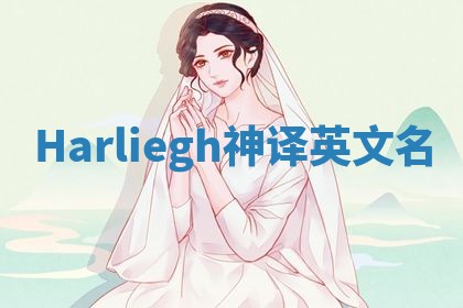 Harliegh神译英文名 Harliegh神译英文名