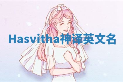 Hasvitha神译英文名 Hasvitha神译英文名