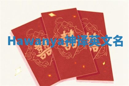 Hawanya神译英文名 Hawanya神译英文名