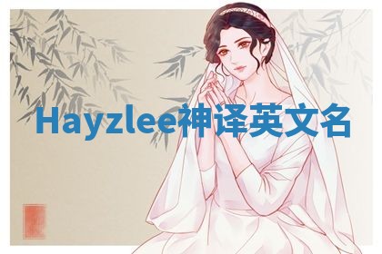 Hayzlee神译英文名 Hayzlee神译英文名