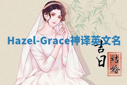 Hazel-Grace神译英文名 Hazel-Grace神译英文名