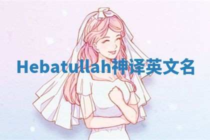 Hebatullah神译英文名 Hebatullah神译英文名