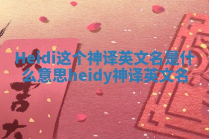 Heidi这个神译英文名是什么意思 heidy神译英文名